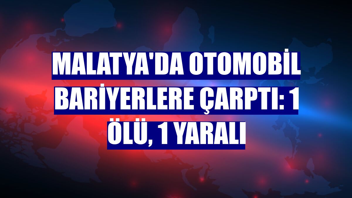 Malatya'da otomobil bariyerlere çarptı: 1 ölü, 1 yaralı