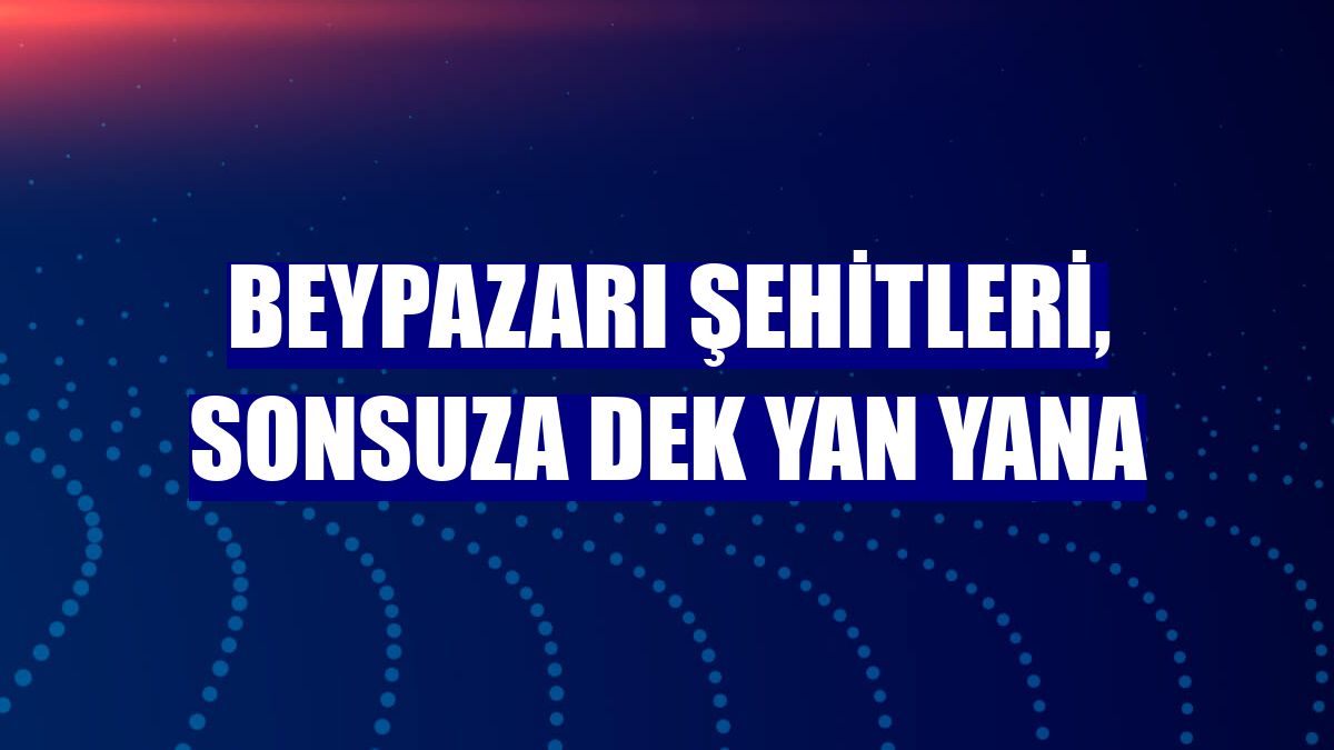 Beypazarı şehitleri, sonsuza dek yan yana