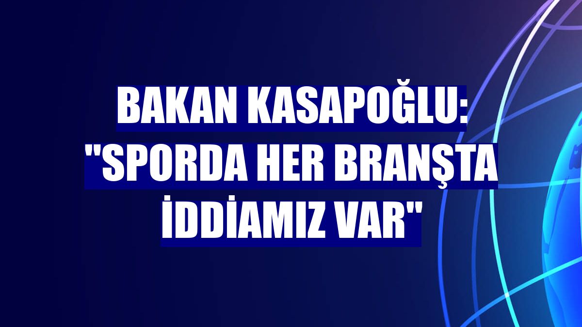 Bakan Kasapoğlu: "Sporda her branşta iddiamız var"