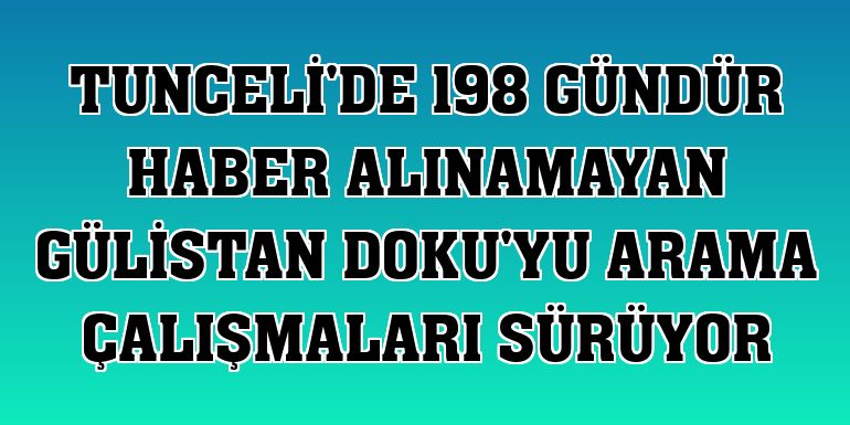 Tunceli'de 198 gündür haber alınamayan Gülistan Doku'yu arama çalışmaları sürüyor