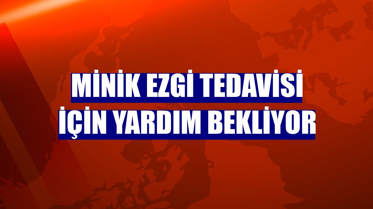 Minik Ezgi tedavisi için yardım bekliyor