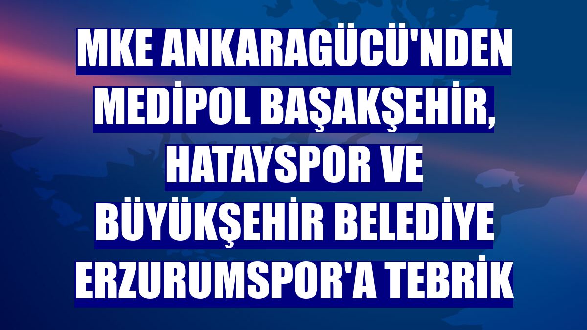 MKE Ankaragücü'nden Medipol Başakşehir, Hatayspor ve Büyükşehir Belediye Erzurumspor'a tebrik