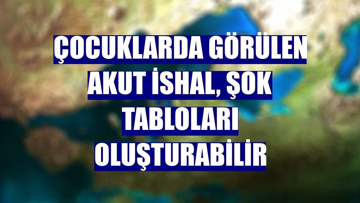 Çocuklarda görülen akut ishal, şok tabloları oluşturabilir