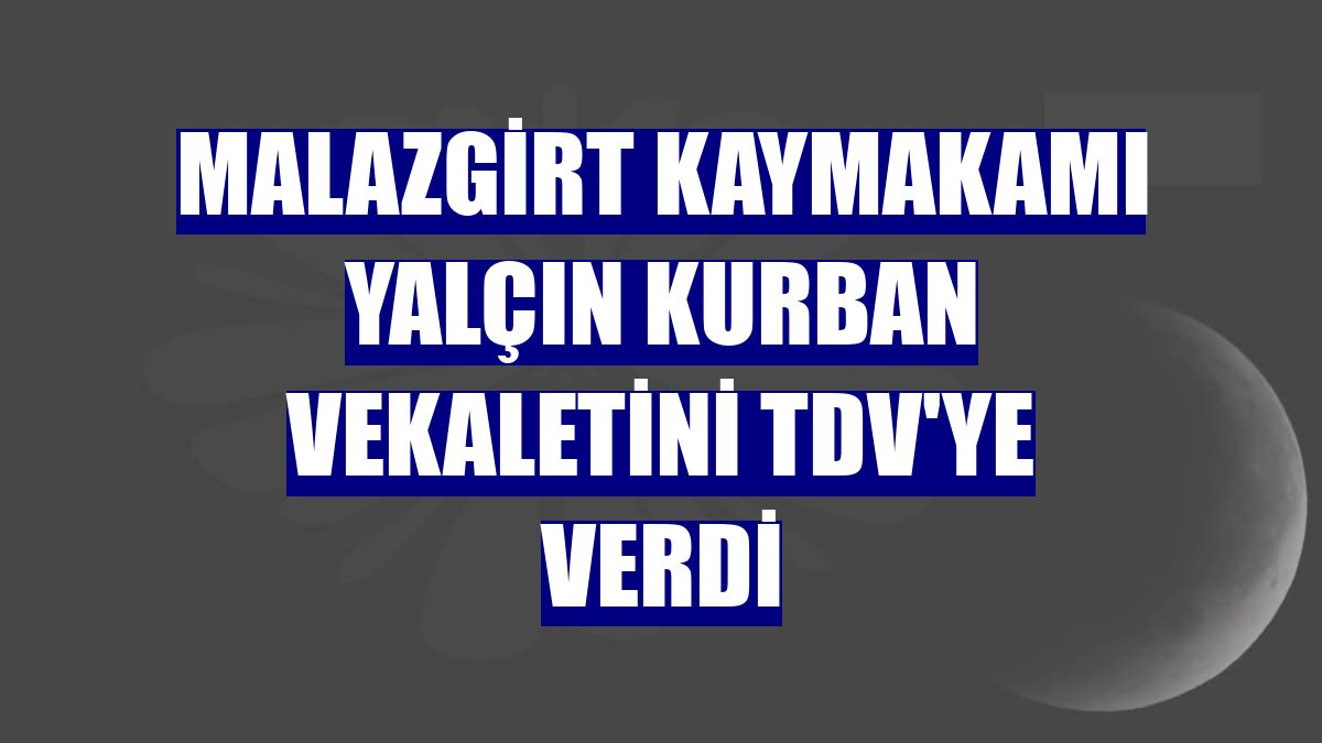 Malazgirt Kaymakamı Yalçın kurban vekaletini TDV'ye verdi