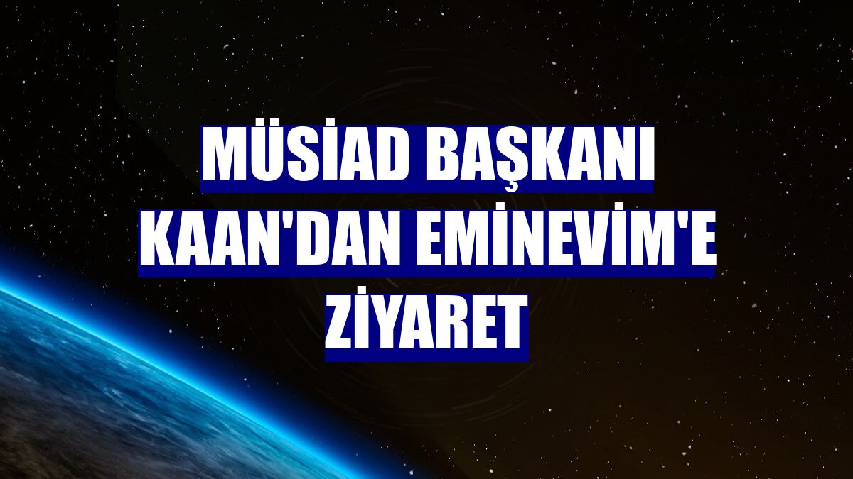 MÜSİAD Başkanı Kaan'dan Eminevim'e ziyaret