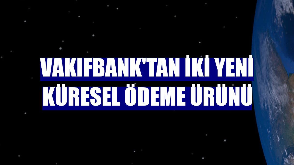 VakıfBank'tan iki yeni küresel ödeme ürünü