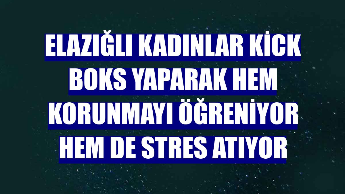 Elazığlı kadınlar kick boks yaparak hem korunmayı öğreniyor hem de stres atıyor