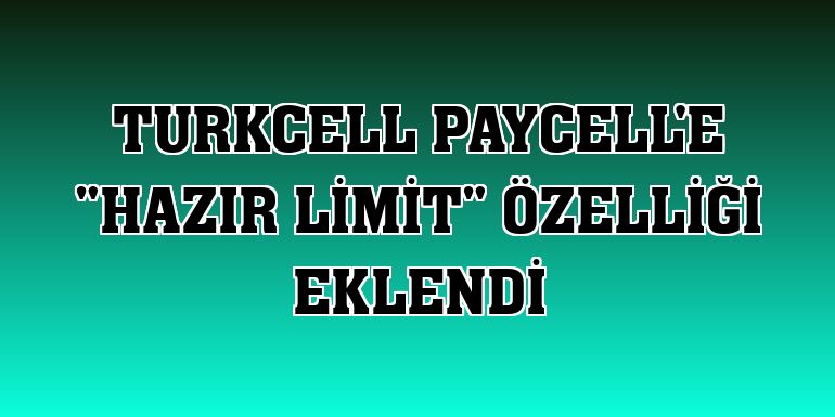 Turkcell Paycell'e 'Hazır Limit' özelliği eklendi