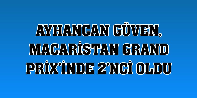 Ayhancan Güven, Macaristan Grand Prix'inde 2'nci oldu