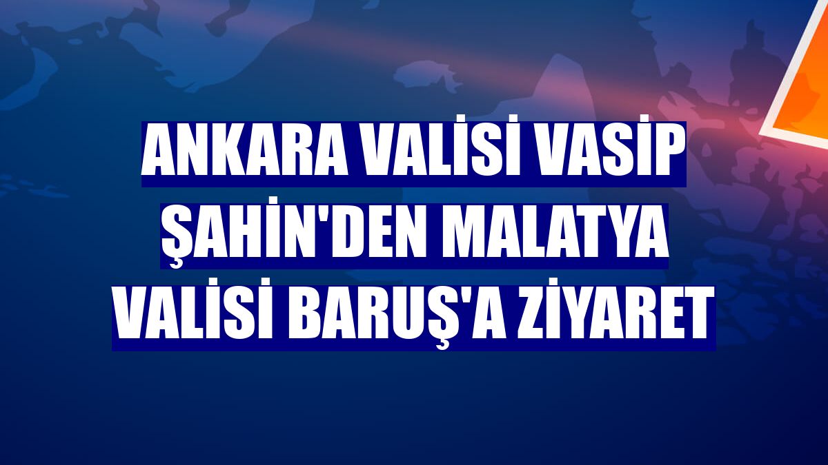 Ankara Valisi Vasip Şahin'den Malatya Valisi Baruş'a ziyaret