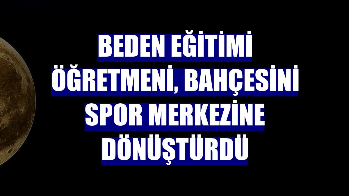 Beden eğitimi öğretmeni, bahçesini spor merkezine dönüştürdü