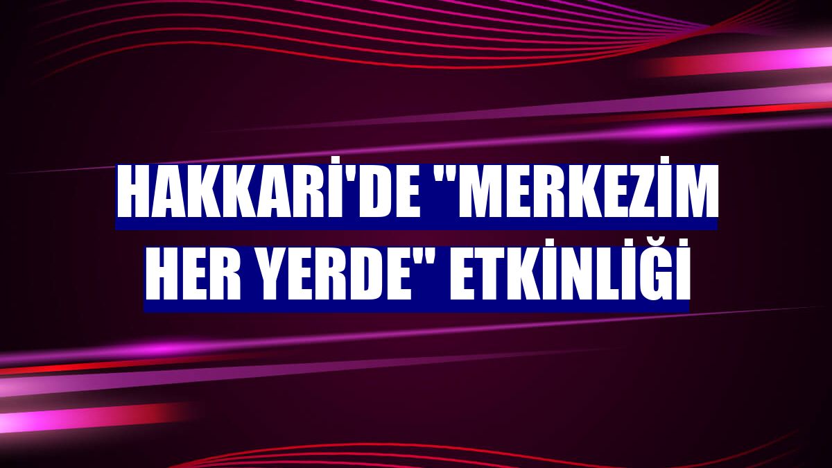 Hakkari'de "Merkezim her yerde" etkinliği