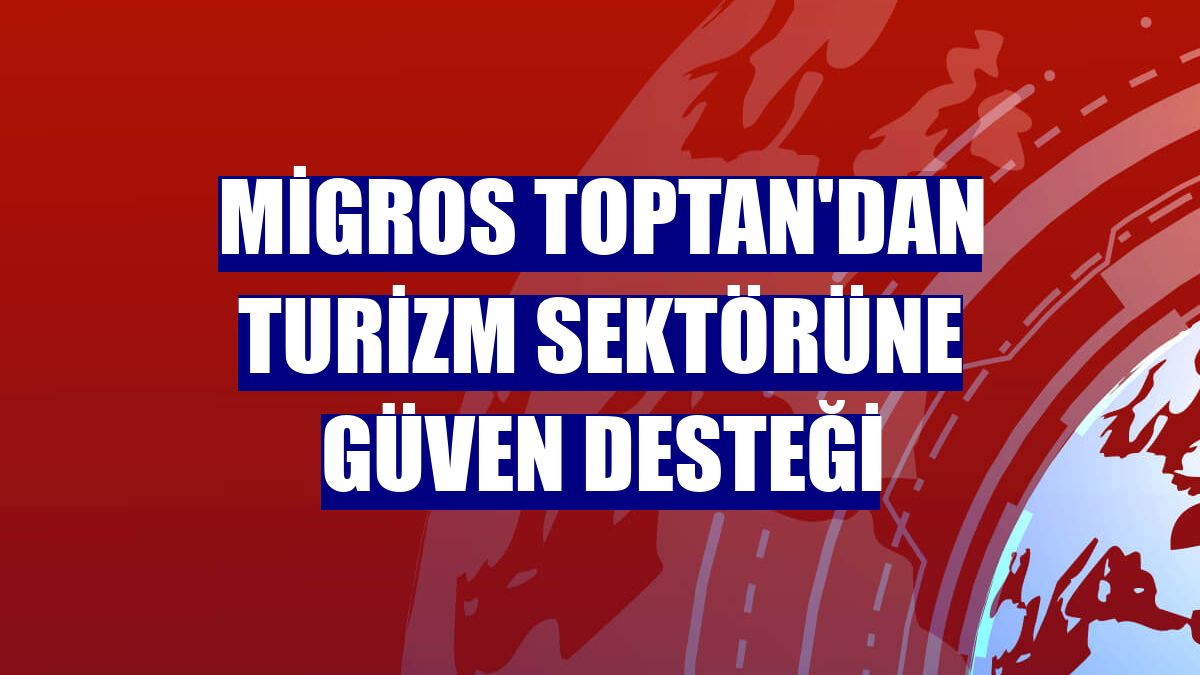 Migros Toptan'dan turizm sektörüne güven desteği
