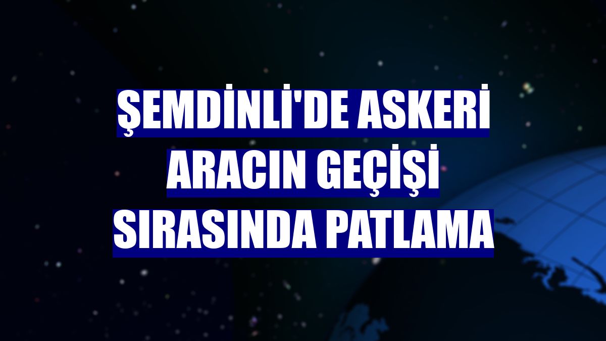 Şemdinli'de askeri aracın geçişi sırasında patlama