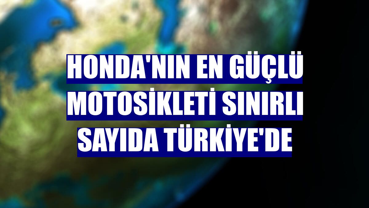 Honda'nın en güçlü motosikleti sınırlı sayıda Türkiye'de