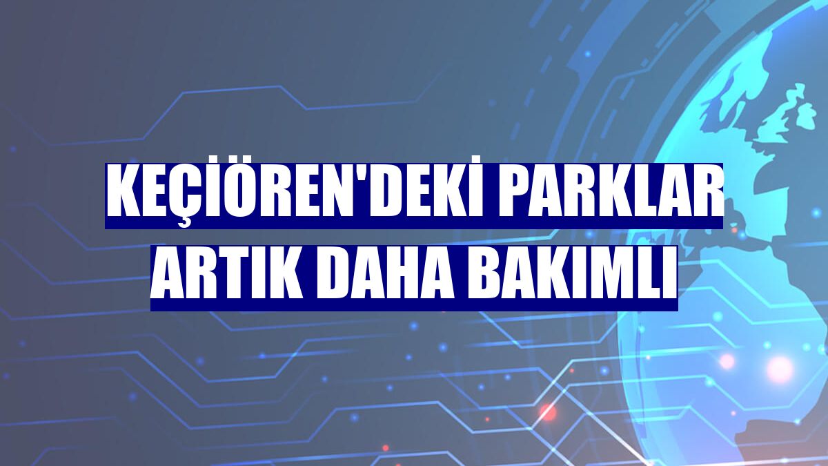 Keçiören'deki parklar artık daha bakımlı