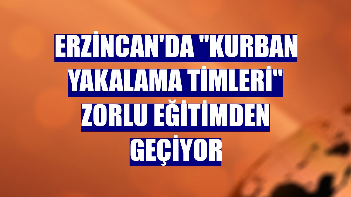 Erzincan'da "kurban yakalama timleri" zorlu eğitimden geçiyor