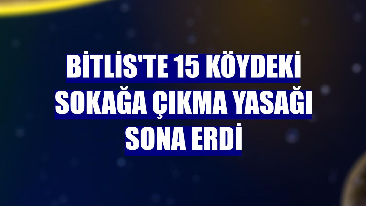 Bitlis'te 15 köydeki sokağa çıkma yasağı sona erdi