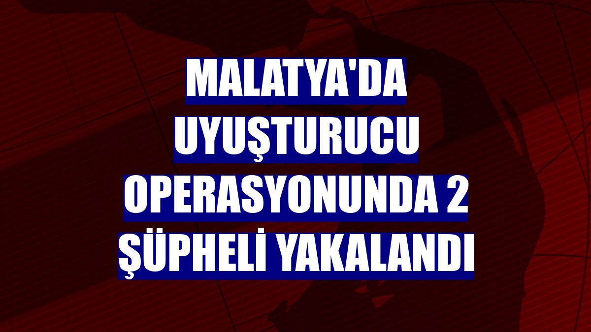 Malatya'da uyuşturucu operasyonunda 2 şüpheli yakalandı