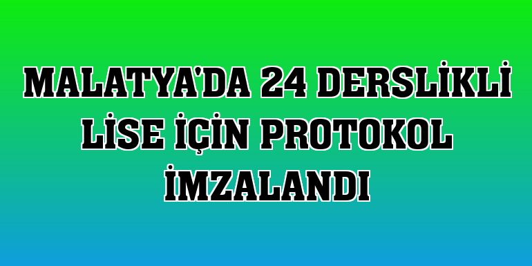 Malatya'da 24 derslikli lise için protokol imzalandı