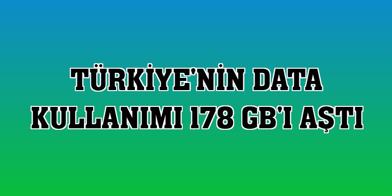Türkiye'nin data kullanımı 178 GB'ı aştı