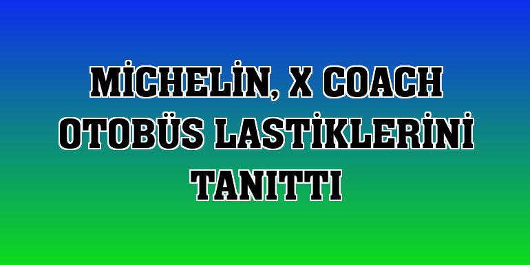 Michelin, X Coach otobüs lastiklerini tanıttı