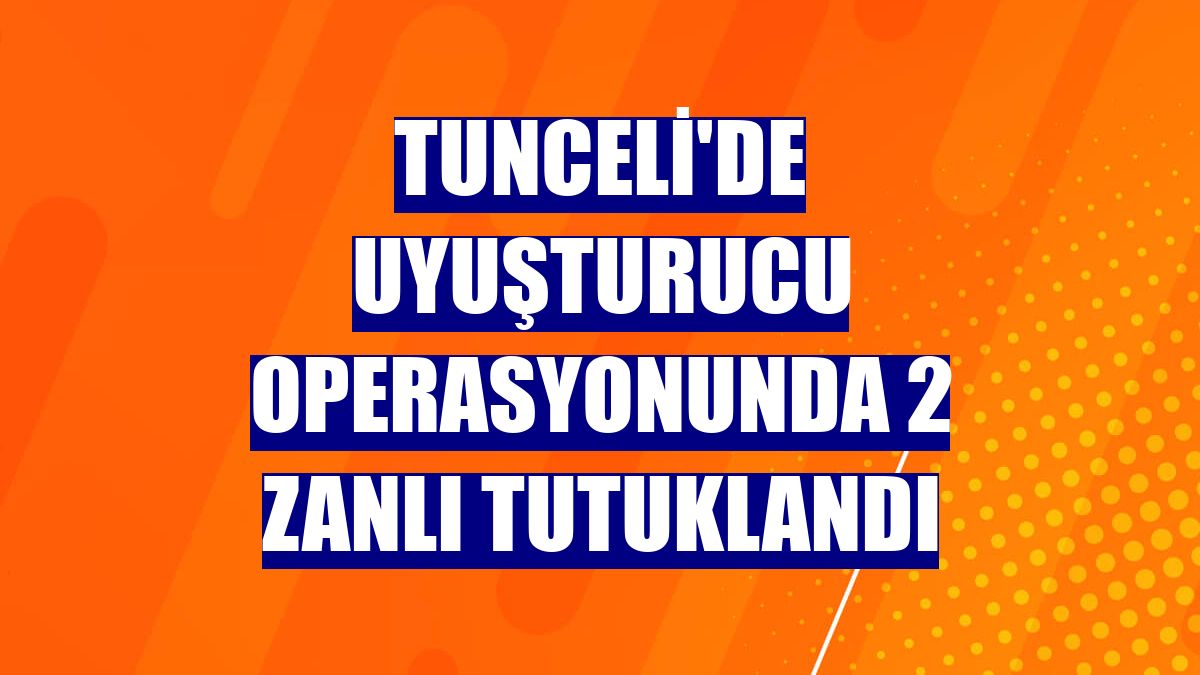 Tunceli'de uyuşturucu operasyonunda 2 zanlı tutuklandı