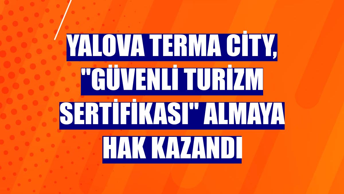 Yalova Terma City, "Güvenli Turizm Sertifikası" almaya hak kazandı