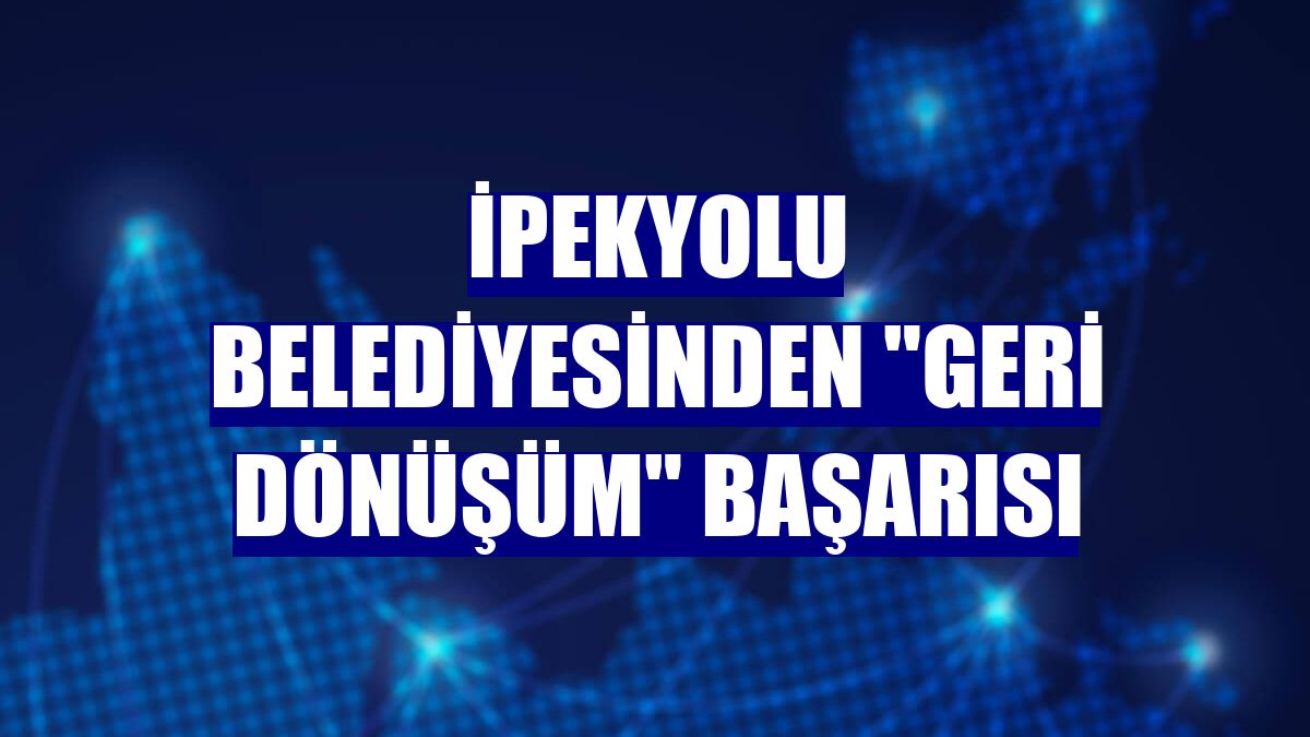 İpekyolu Belediyesinden "geri dönüşüm" başarısı