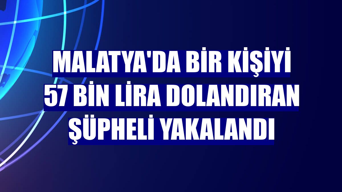 Malatya'da bir kişiyi 57 bin lira dolandıran şüpheli yakalandı