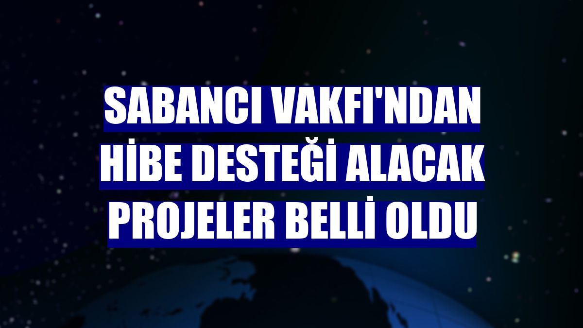 Sabancı Vakfı'ndan hibe desteği alacak projeler belli oldu
