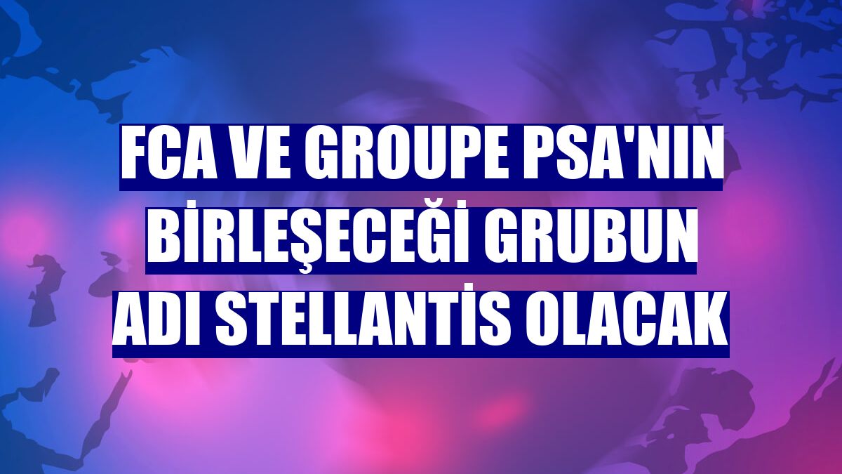 FCA ve Groupe PSA'nın birleşeceği grubun adı Stellantis olacak