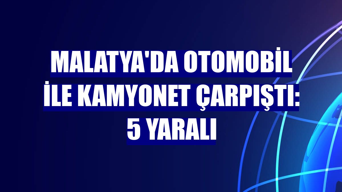 Malatya'da otomobil ile kamyonet çarpıştı: 5 yaralı