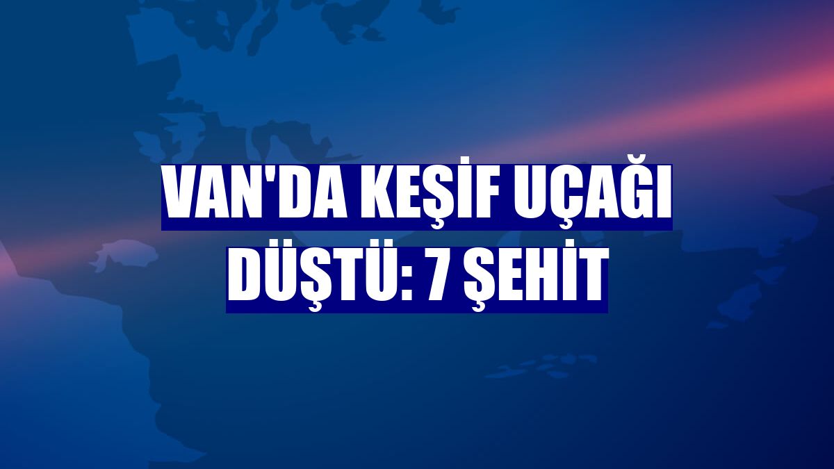 Van'da keşif uçağı düştü: 7 şehit