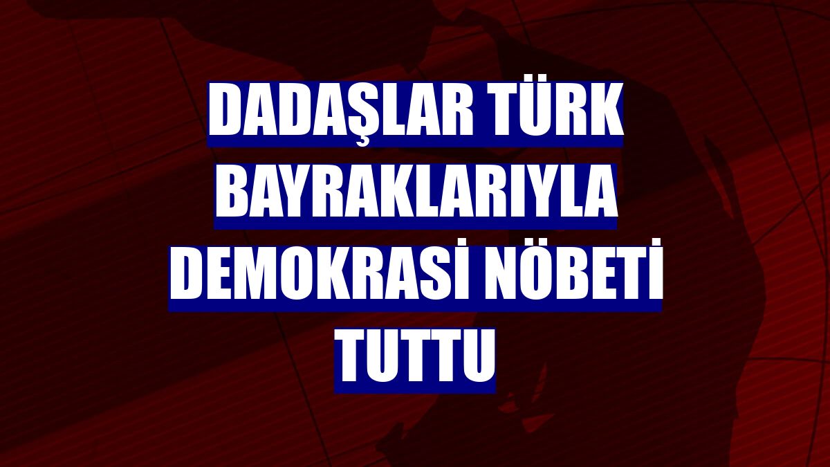 Dadaşlar Türk bayraklarıyla demokrasi nöbeti tuttu