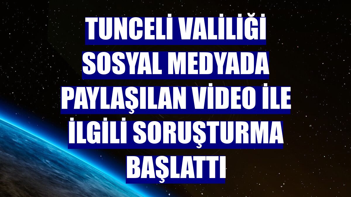 Tunceli Valiliği sosyal medyada paylaşılan video ile ilgili soruşturma başlattı