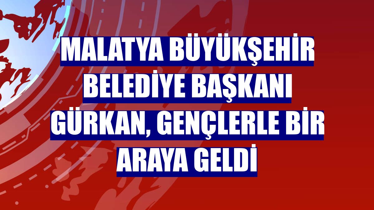 Malatya Büyükşehir Belediye Başkanı Gürkan, gençlerle bir araya geldi