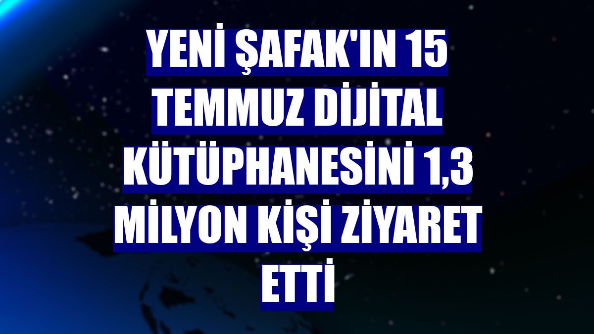 Yeni Şafak'ın 15 Temmuz dijital kütüphanesini 1,3 milyon kişi ziyaret etti