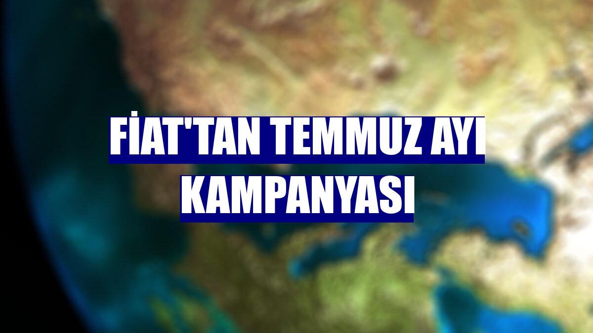 Fiat'tan temmuz ayı kampanyası