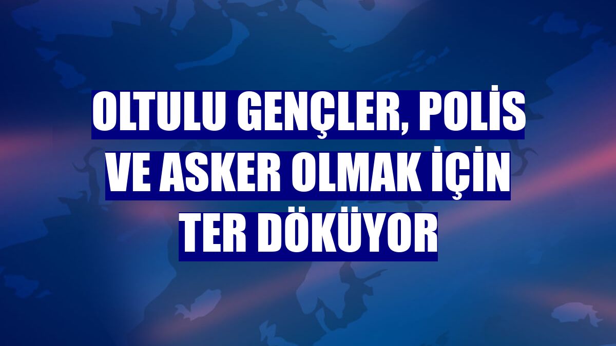 Oltulu gençler, polis ve asker olmak için ter döküyor