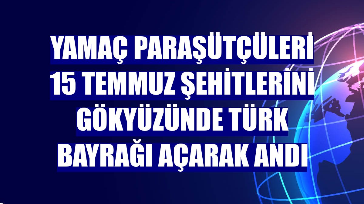 Yamaç paraşütçüleri 15 Temmuz şehitlerini gökyüzünde Türk bayrağı açarak andı
