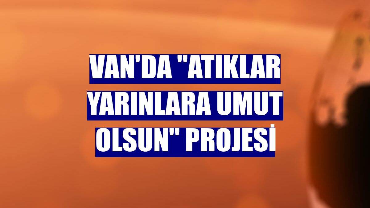 Van'da "Atıklar Yarınlara Umut Olsun" projesi