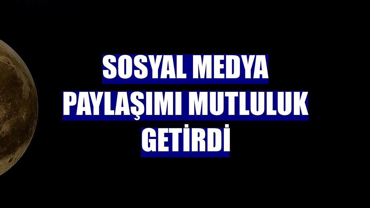 Sosyal medya paylaşımı mutluluk getirdi