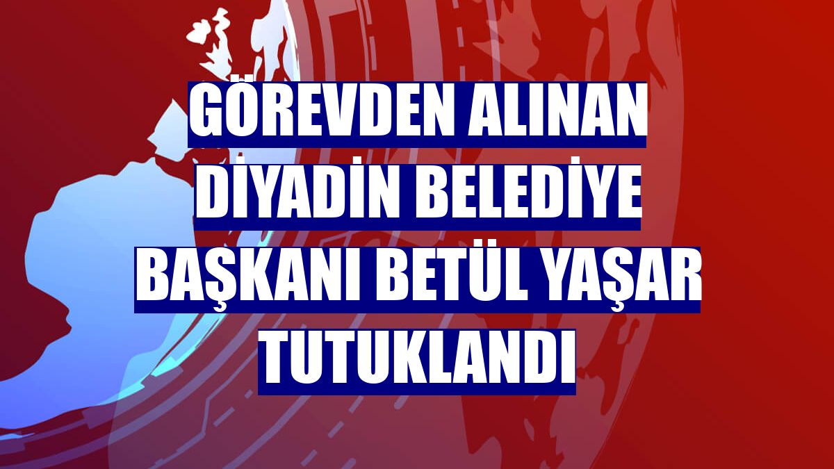 Görevden alınan Diyadin Belediye Başkanı Betül Yaşar tutuklandı