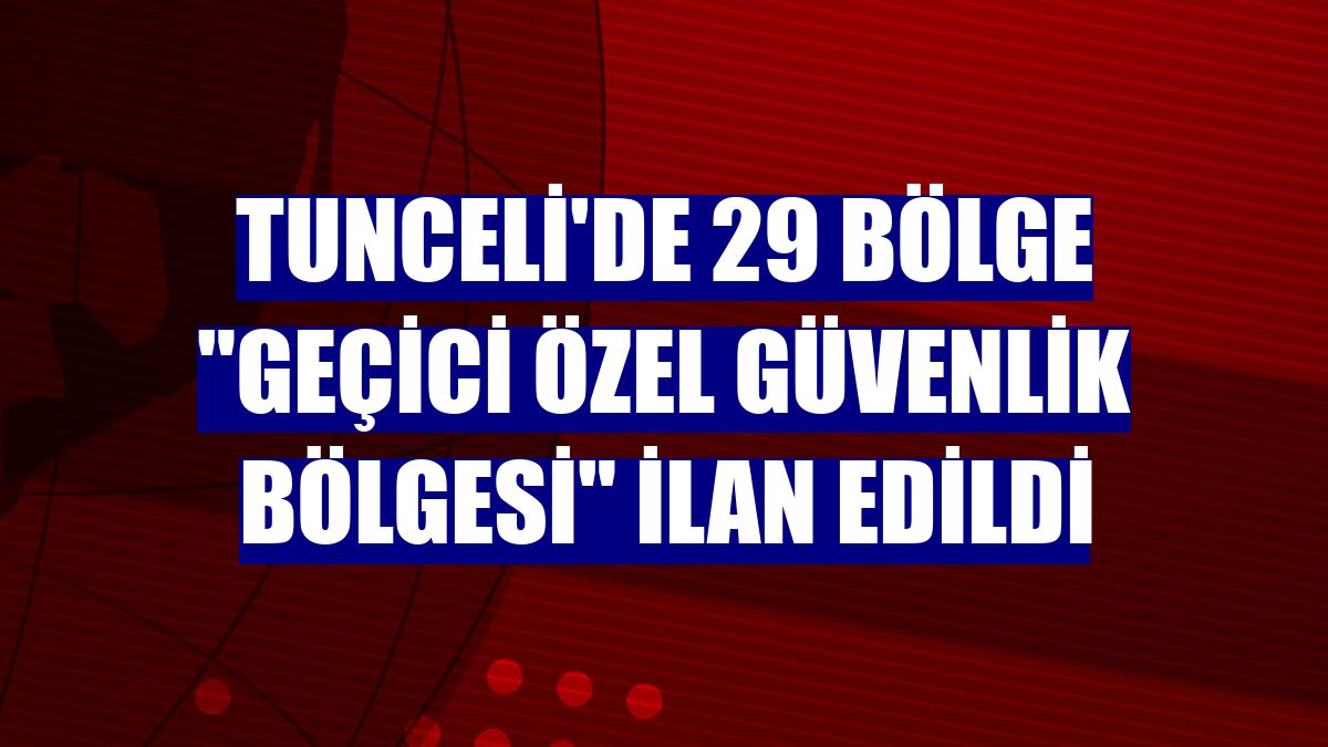 Tunceli'de 29 bölge "geçici özel güvenlik bölgesi" ilan edildi