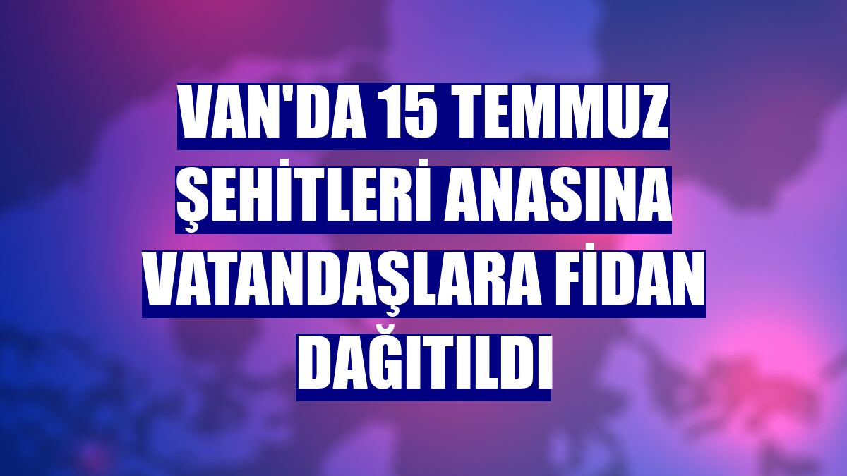 Van'da 15 Temmuz şehitleri anasına vatandaşlara fidan dağıtıldı