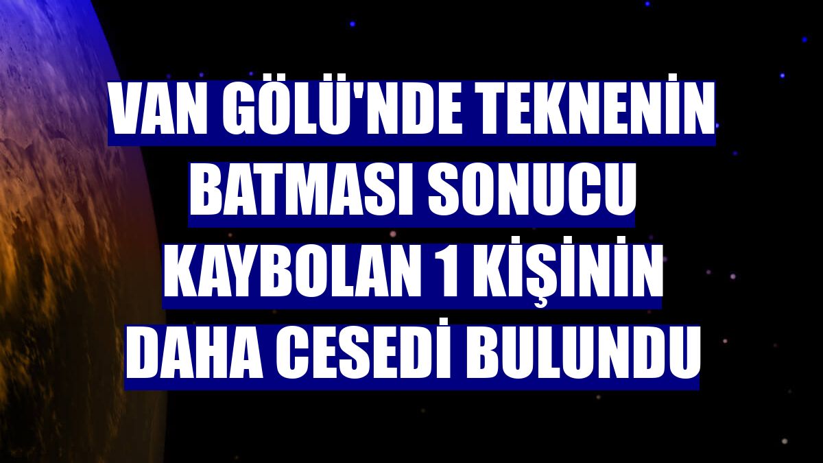 Van Gölü'nde teknenin batması sonucu kaybolan 1 kişinin daha cesedi bulundu