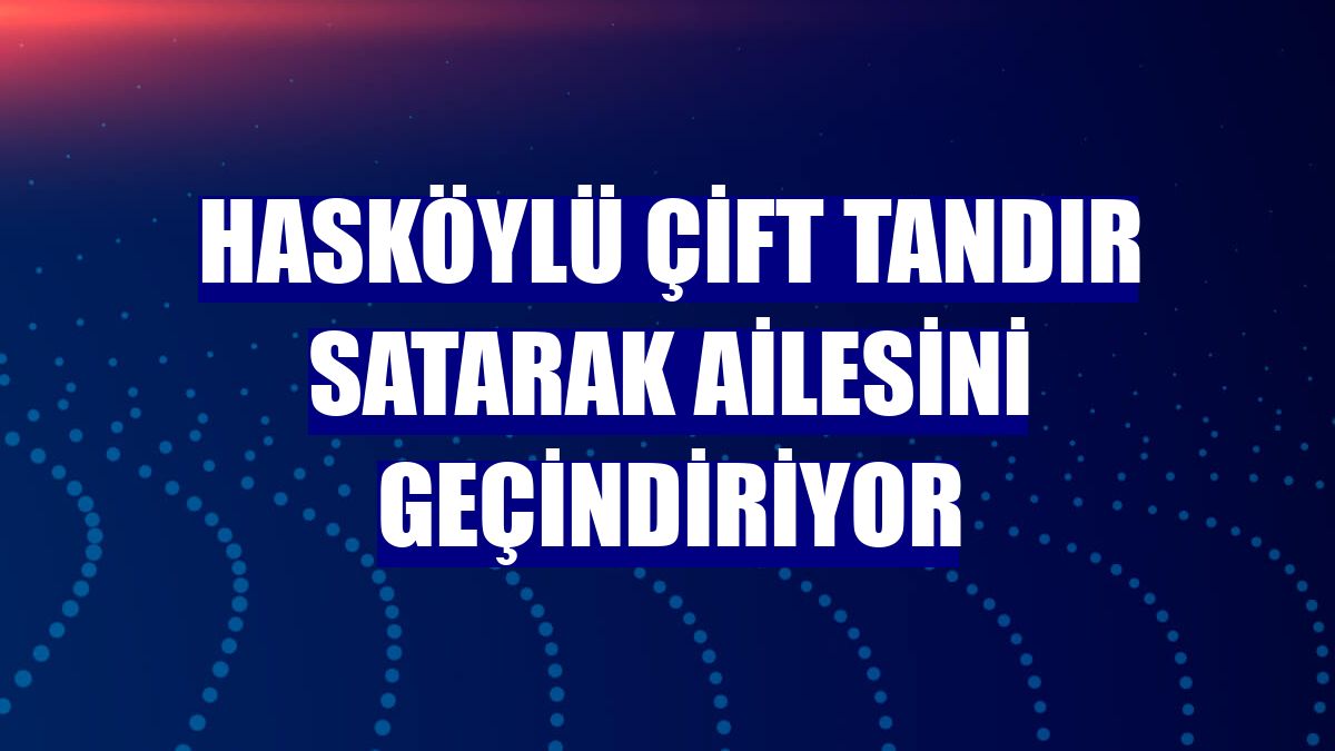 Hasköylü çift tandır satarak ailesini geçindiriyor