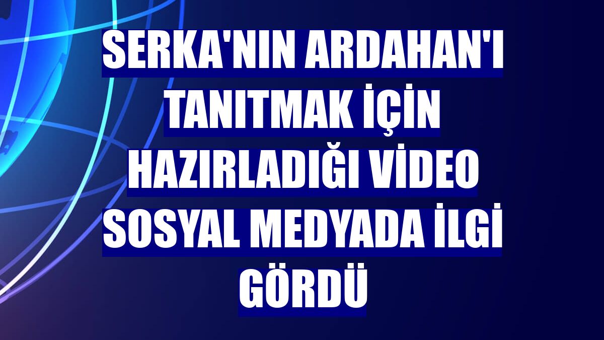SERKA'nın Ardahan'ı tanıtmak için hazırladığı video sosyal medyada ilgi gördü