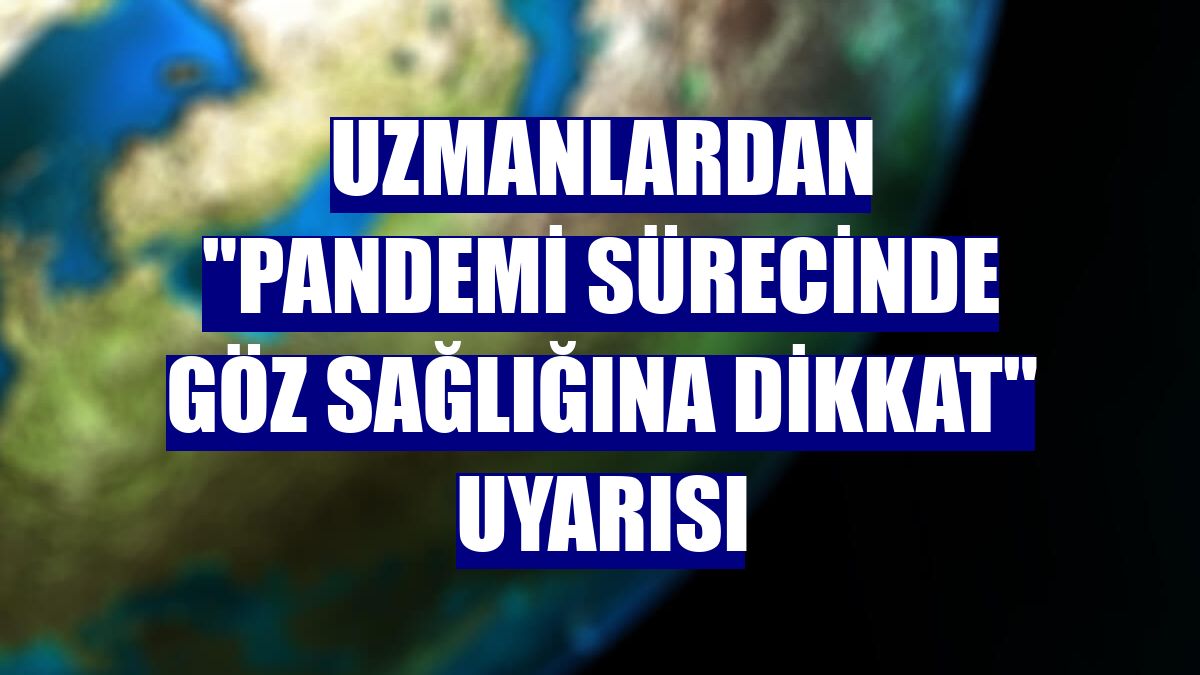 Uzmanlardan "pandemi sürecinde göz sağlığına dikkat" uyarısı